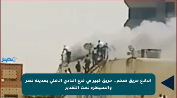 اندلاع حريق ضخم.. حريق كبير في فرع النادي الأهلي بمدينة نصر والسيطرة تحت التقدير